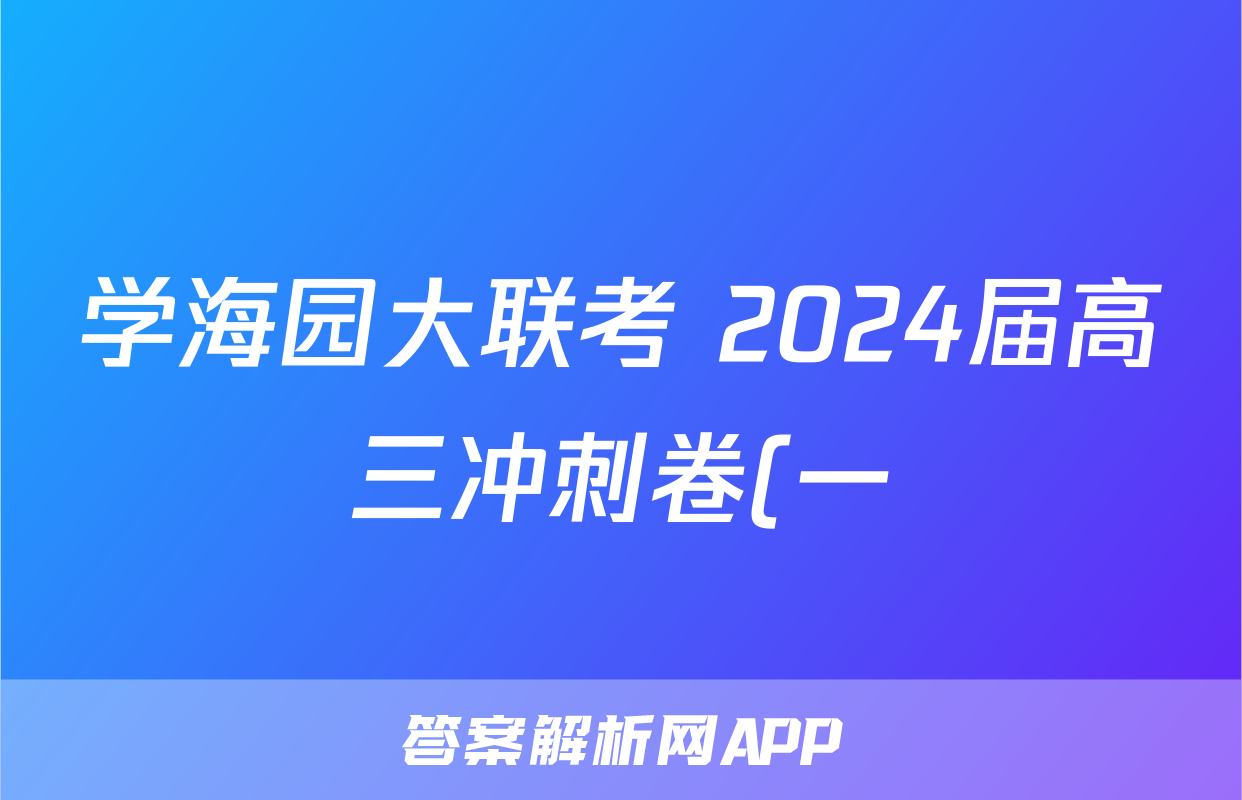 学海园大联考 2024届高三冲刺卷(一)1答案(化学)
